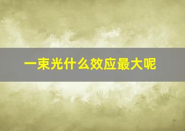 一束光什么效应最大呢