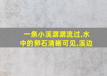 一条小溪潺潺流过,水中的卵石清晰可见,溪边