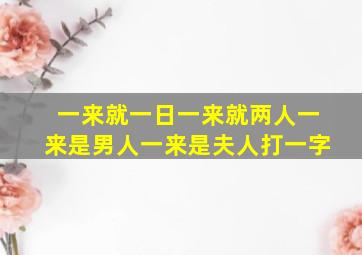 一来就一日一来就两人一来是男人一来是夫人打一字