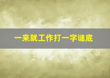 一来就工作打一字谜底