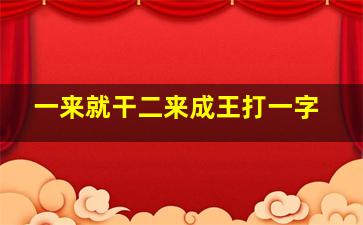 一来就干二来成王打一字