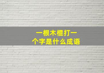 一根木棍打一个字是什么成语