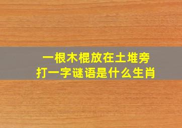 一根木棍放在土堆旁打一字谜语是什么生肖