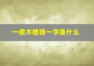 一根木棍猜一字是什么