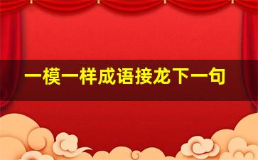 一模一样成语接龙下一句