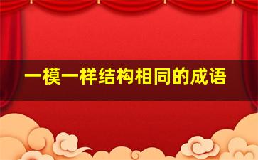 一模一样结构相同的成语