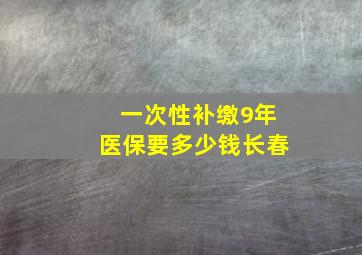 一次性补缴9年医保要多少钱长春