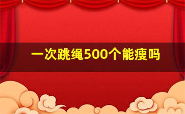 一次跳绳500个能瘦吗