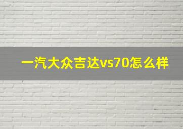 一汽大众吉达vs70怎么样