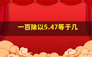 一百除以5.47等于几