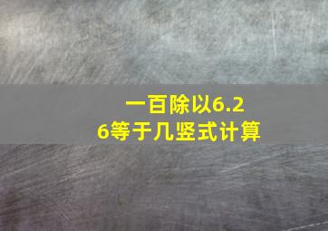 一百除以6.26等于几竖式计算