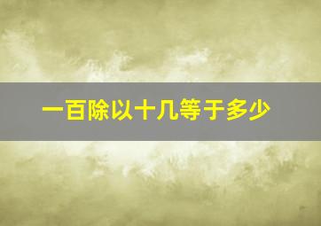 一百除以十几等于多少