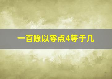 一百除以零点4等于几