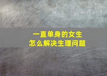 一直单身的女生怎么解决生理问题