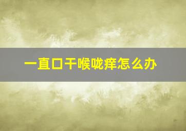 一直口干喉咙痒怎么办