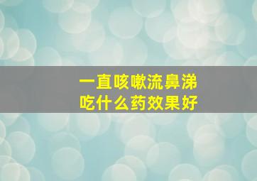 一直咳嗽流鼻涕吃什么药效果好