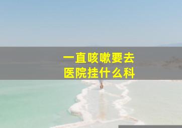 一直咳嗽要去医院挂什么科