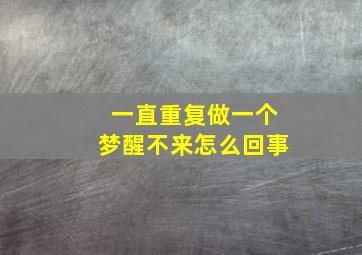 一直重复做一个梦醒不来怎么回事