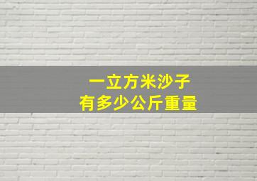 一立方米沙子有多少公斤重量