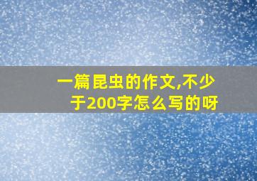 一篇昆虫的作文,不少于200字怎么写的呀