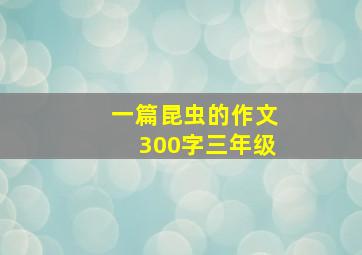 一篇昆虫的作文300字三年级