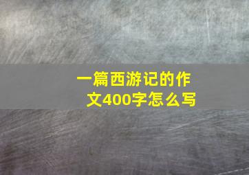 一篇西游记的作文400字怎么写