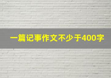 一篇记事作文不少于400字