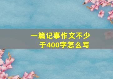 一篇记事作文不少于400字怎么写