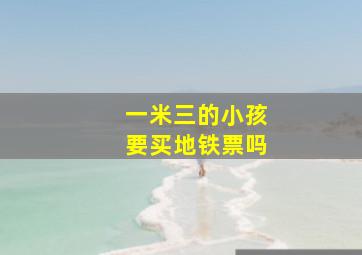 一米三的小孩要买地铁票吗