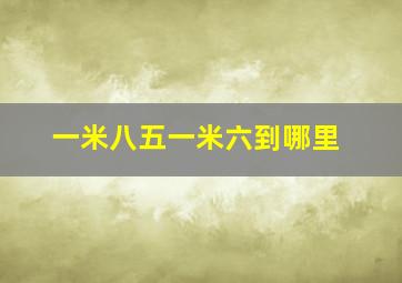 一米八五一米六到哪里