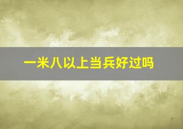 一米八以上当兵好过吗