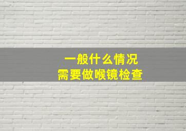 一般什么情况需要做喉镜检查