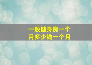 一般健身房一个月多少钱一个月