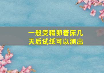 一般受精卵着床几天后试纸可以测出