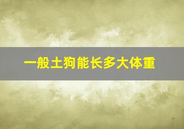 一般土狗能长多大体重