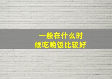 一般在什么时候吃晚饭比较好