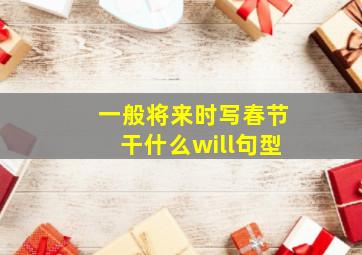 一般将来时写春节干什么will句型