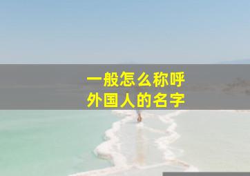 一般怎么称呼外国人的名字