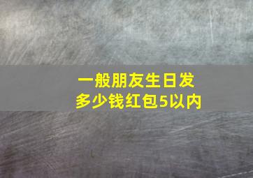 一般朋友生日发多少钱红包5以内