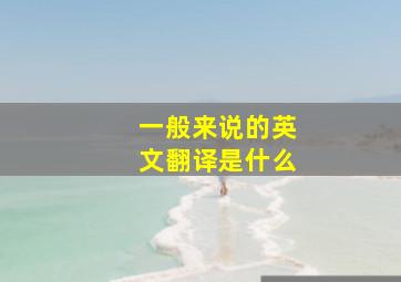 一般来说的英文翻译是什么