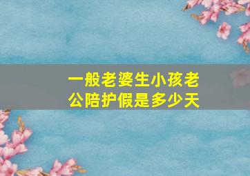 一般老婆生小孩老公陪护假是多少天