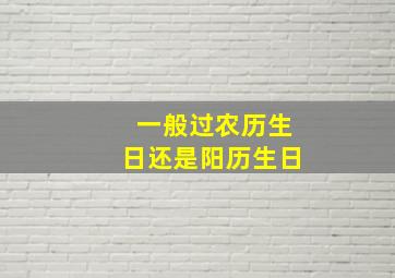 一般过农历生日还是阳历生日