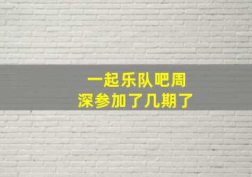 一起乐队吧周深参加了几期了