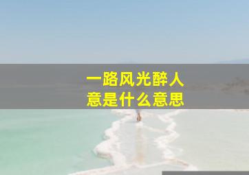 一路风光醉人意是什么意思