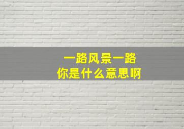 一路风景一路你是什么意思啊