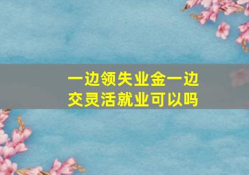 一边领失业金一边交灵活就业可以吗