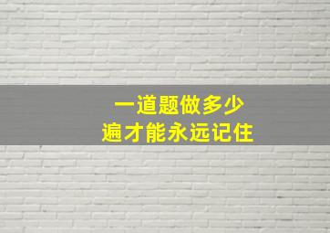 一道题做多少遍才能永远记住