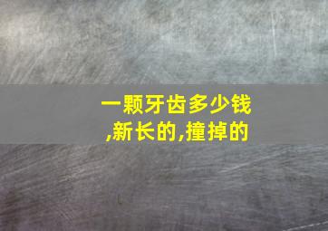 一颗牙齿多少钱,新长的,撞掉的