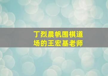 丁烈晨帆围棋道场的王宏基老师