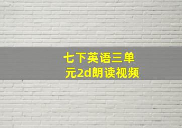 七下英语三单元2d朗读视频